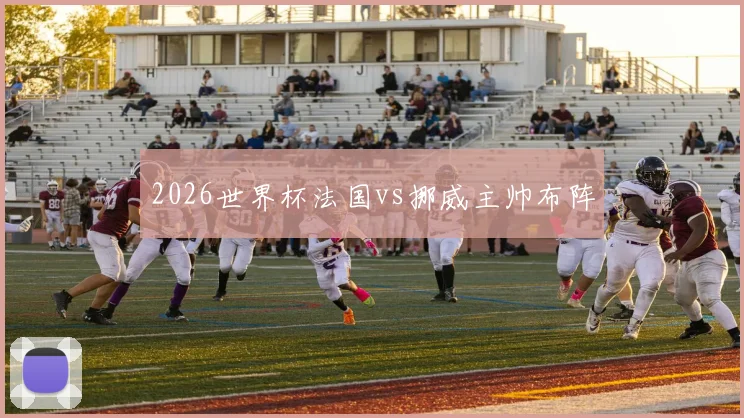 2026世界杯法国vs挪威主帅布阵
