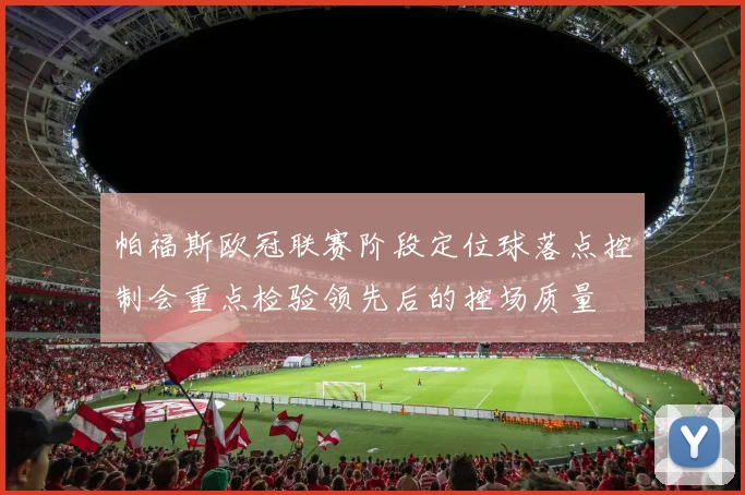 帕福斯欧冠联赛阶段定位球落点控制会重点检验领先后的控场质量