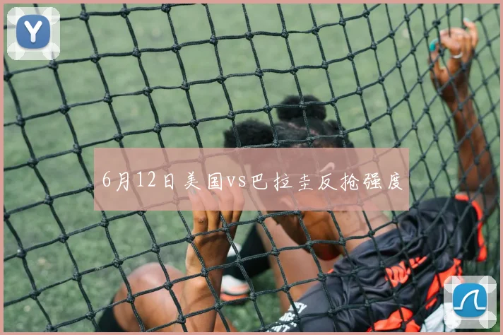 6月12日美国vs巴拉圭反抢强度