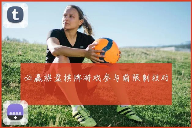 必赢棋盘棋牌游戏参与前限制核对