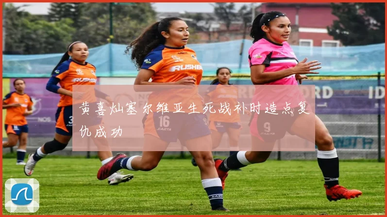 黄喜灿塞尔维亚生死战补时造点复仇成功