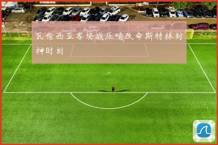 瓦伦西亚客场战压哨改命斯特林封神时刻