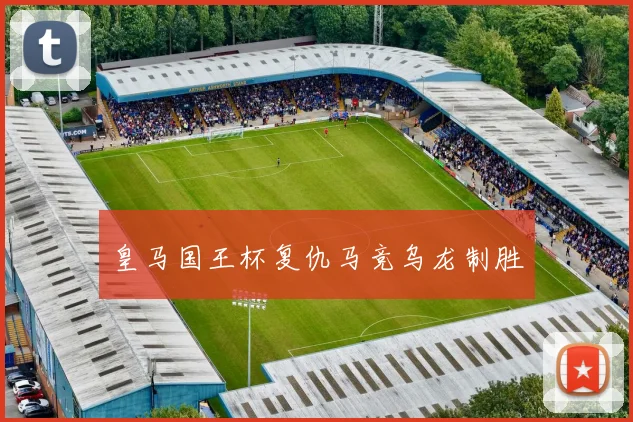 皇马国王杯复仇马竞乌龙制胜