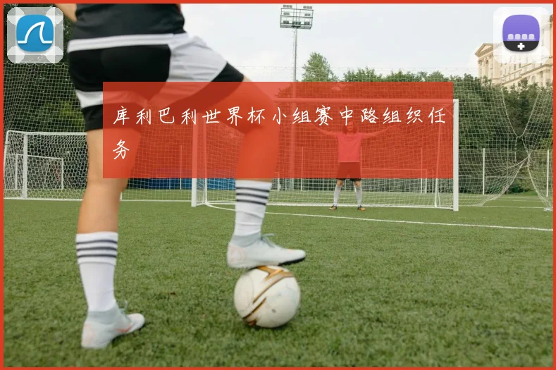 库利巴利世界杯小组赛中路组织任务
