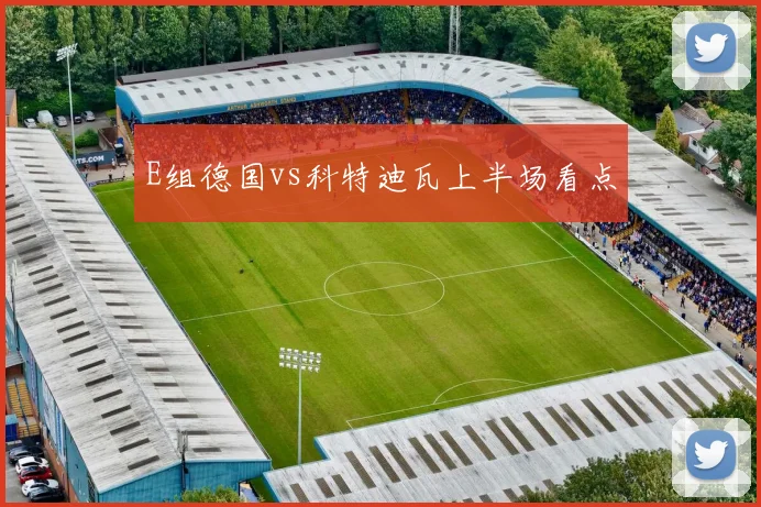 E组德国vs科特迪瓦上半场看点