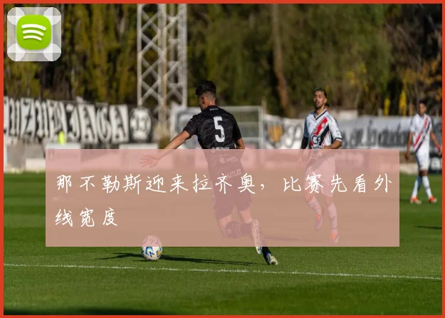 那不勒斯迎来拉齐奥，比赛先看外线宽度