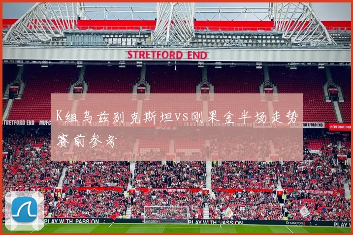K组乌兹别克斯坦vs刚果金半场走势赛前参考