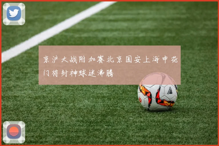 京沪大战附加赛北京国安上海申花门将封神球迷沸腾
