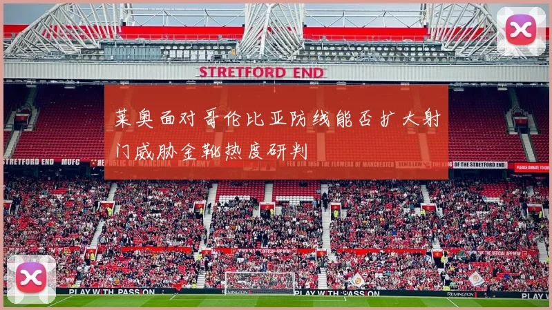 莱奥面对哥伦比亚防线能否扩大射门威胁金靴热度研判