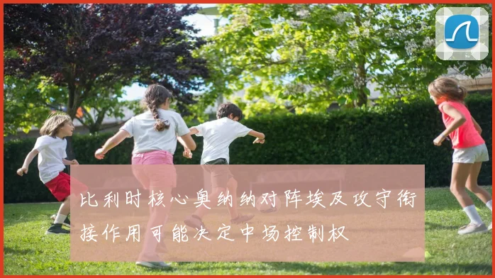 比利时核心奥纳纳对阵埃及攻守衔接作用可能决定中场控制权