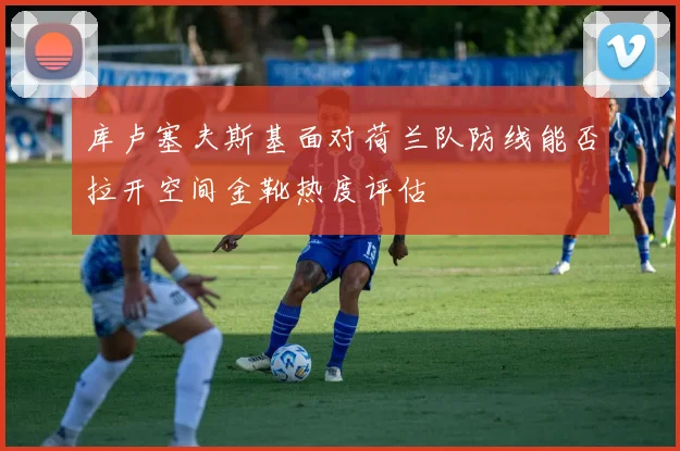 库卢塞夫斯基面对荷兰队防线能否拉开空间金靴热度评估