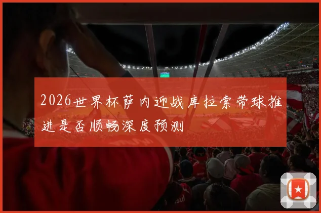 2026世界杯萨内迎战库拉索带球推进是否顺畅深度预测