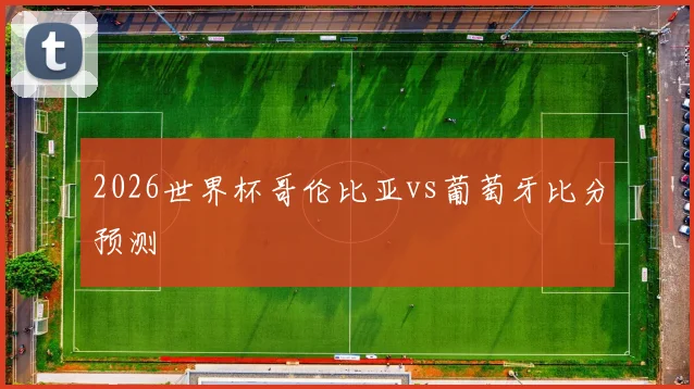 2026世界杯哥伦比亚vs葡萄牙比分预测