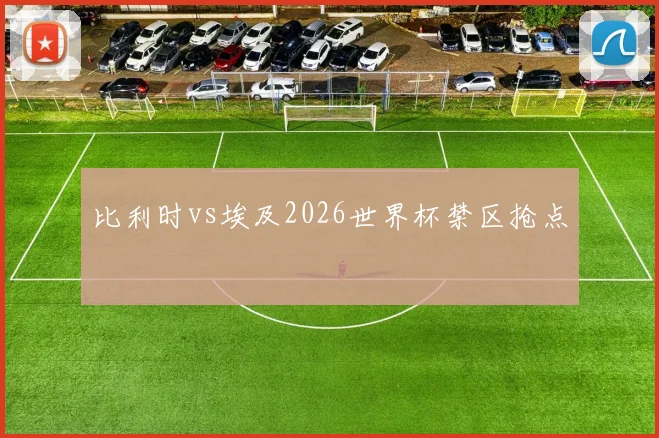比利时vs埃及2026世界杯禁区抢点