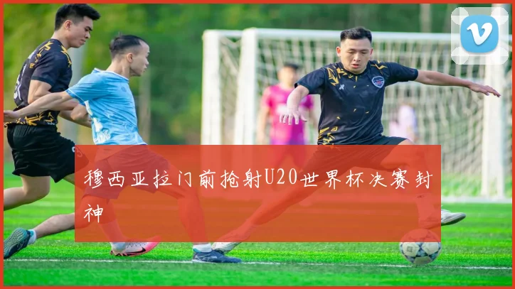 穆西亚拉门前抢射U20世界杯决赛封神