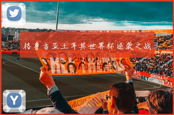 格鲁吉亚土耳其世界杯逆袭之战