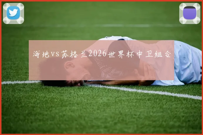 海地vs苏格兰2026世界杯中卫组合