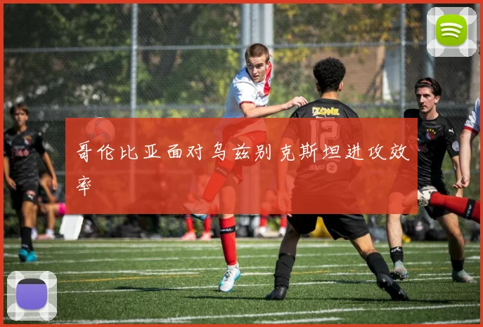 哥伦比亚面对乌兹别克斯坦进攻效率