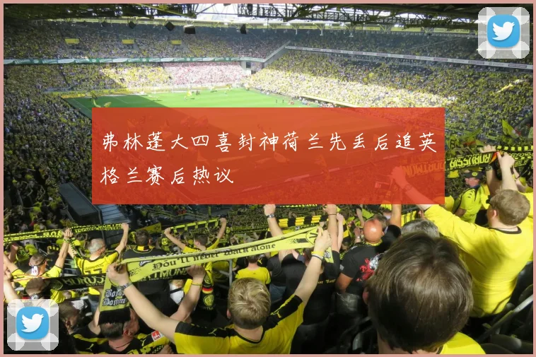 弗林蓬大四喜封神荷兰先丢后追英格兰赛后热议