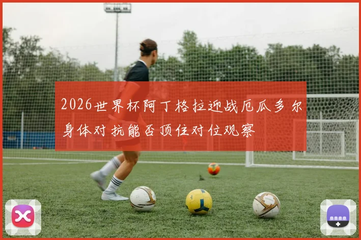2026世界杯阿丁格拉迎战厄瓜多尔身体对抗能否顶住对位观察