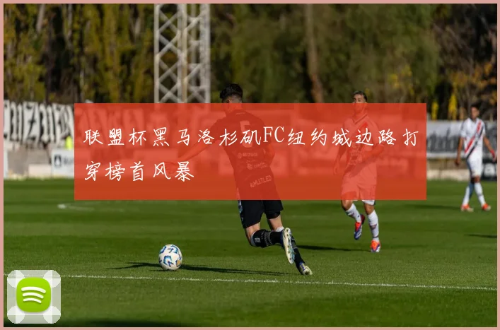 联盟杯黑马洛杉矶FC纽约城边路打穿榜首风暴