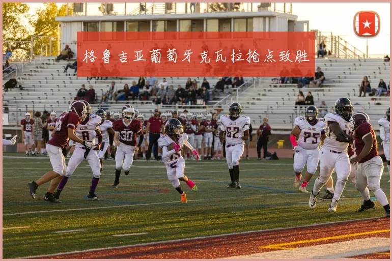 格鲁吉亚葡萄牙克瓦拉抢点致胜