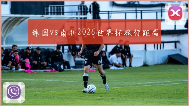 韩国vs南非2026世界杯旅行距离