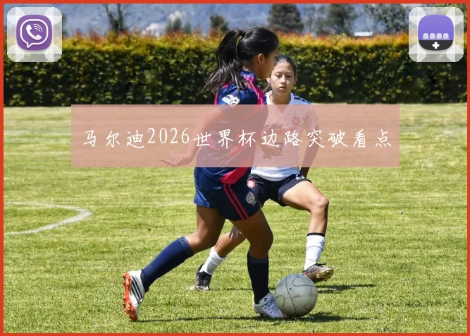 马尔迪2026世界杯边路突破看点