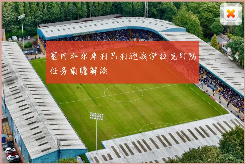塞内加尔库利巴利迎战伊拉克盯防任务前瞻解读
