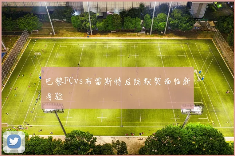 巴黎FCvs布雷斯特后防默契面临新考验