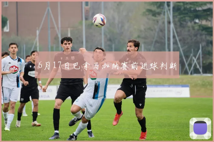 6月17日巴拿马加纳赛前进球判断