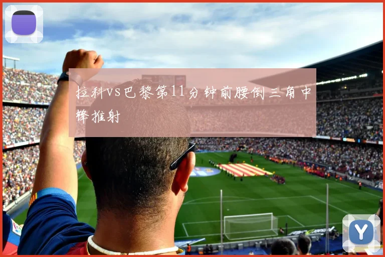 拉科vs巴黎第11分钟前腰倒三角中锋推射