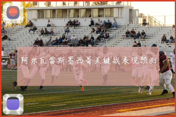 阿尔瓦雷斯墨西哥关键战表现预测