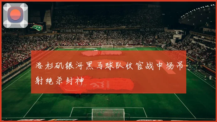 洛杉矶银河黑马球队收官战中场吊射绝杀封神