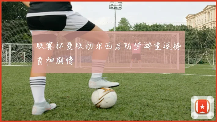联赛杯曼联切尔西后防梦游重返榜首神剧情