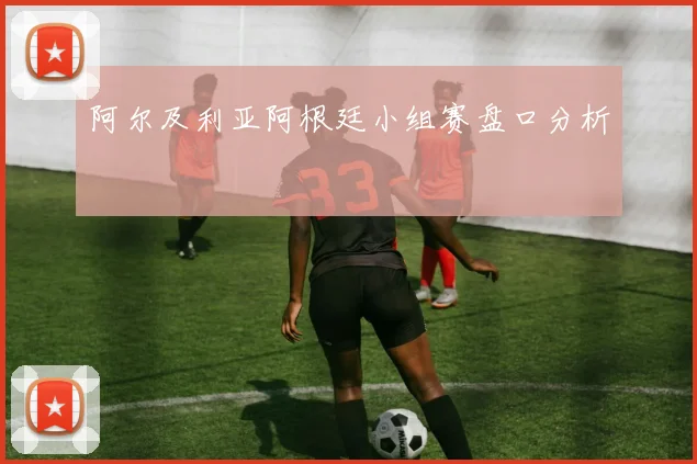 阿尔及利亚阿根廷小组赛盘口分析