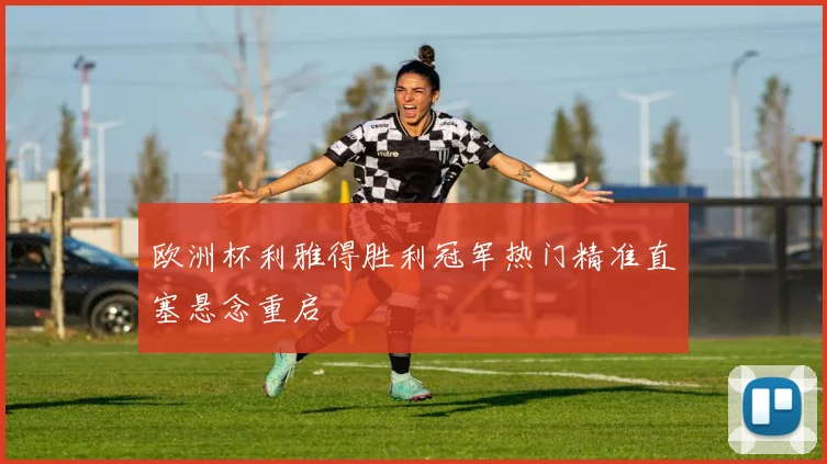 欧洲杯利雅得胜利冠军热门精准直塞悬念重启