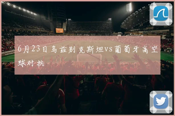 6月23日乌兹别克斯坦vs葡萄牙高空球对抗