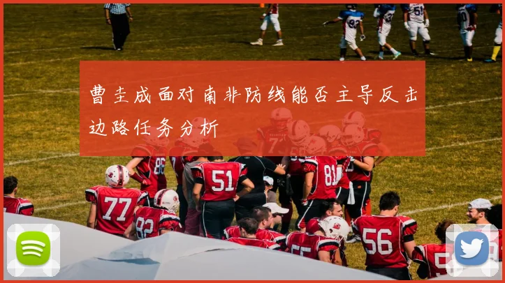 曹圭成面对南非防线能否主导反击边路任务分析