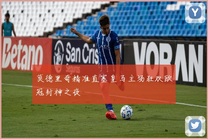 莫德里奇精准直塞皇马主场狂欢欧冠封神之夜