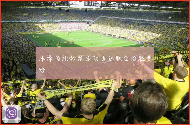 本泽马读秒绝杀助吉达联合险胜费哈
