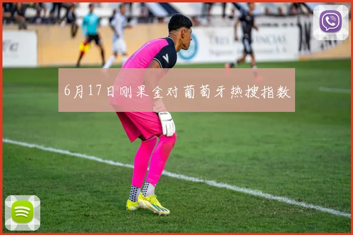 6月17日刚果金对葡萄牙热搜指数