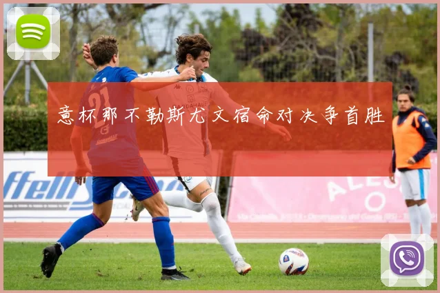 意杯那不勒斯尤文宿命对决争首胜