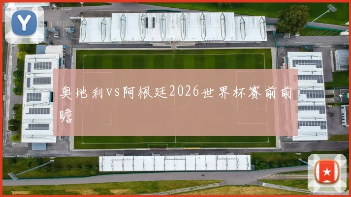 奥地利vs阿根廷2026世界杯赛前前瞻