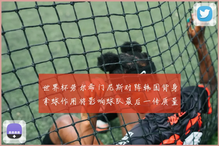世界杯劳尔希门尼斯对阵韩国背身拿球作用将影响球队最后一传质量